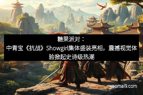 糖果派对：中青宝《抗战》Showgirl集体盛装亮相，震撼视觉体验掀起史诗级热潮